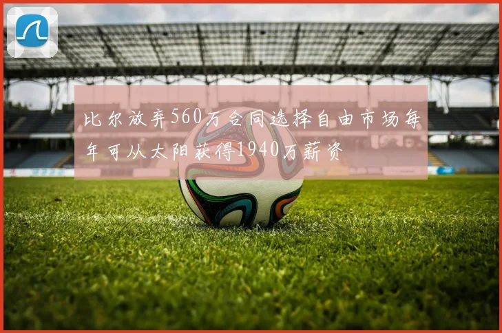比尔放弃560万合同选择自由市场每年可从太阳获得1940万薪资