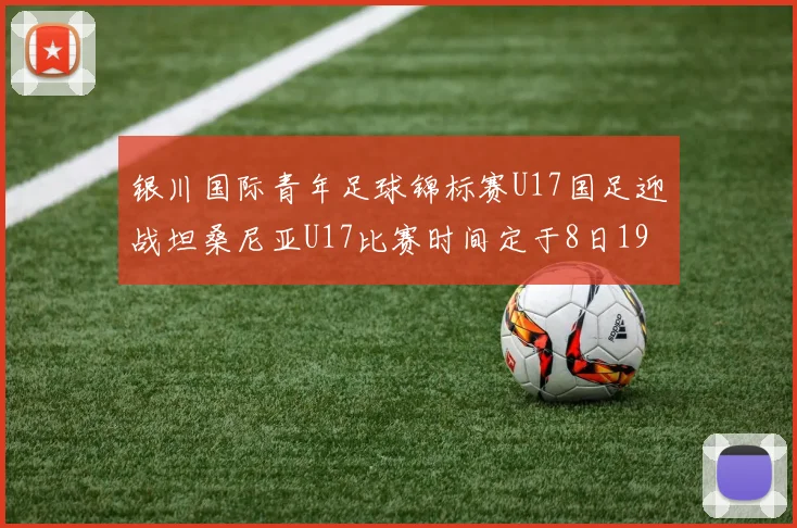 银川国际青年足球锦标赛U17国足迎战坦桑尼亚U17比赛时间定于8日19点35分