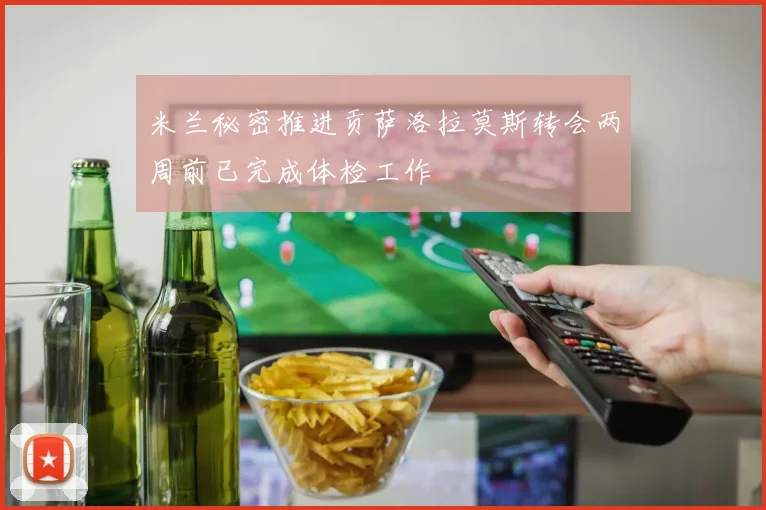 米兰秘密推进贡萨洛拉莫斯转会两周前已完成体检工作