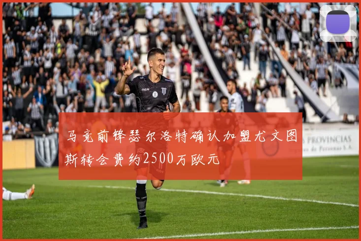 马竞前锋瑟尔洛特确认加盟尤文图斯转会费约2500万欧元