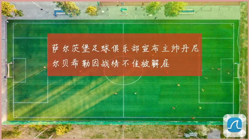 萨尔茨堡足球俱乐部宣布主帅丹尼尔贝希勒因战绩不佳被解雇