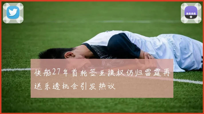 快船27年首轮签互换权仍归雷霆再送乐透机会引发热议